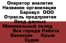 Оператор-аналитик › Название организации ­ MD-Trade-Барнаул, ООО › Отрасль предприятия ­ Ввод данных › Минимальный оклад ­ 55 000 - Все города Работа » Вакансии   . Крым,Судак